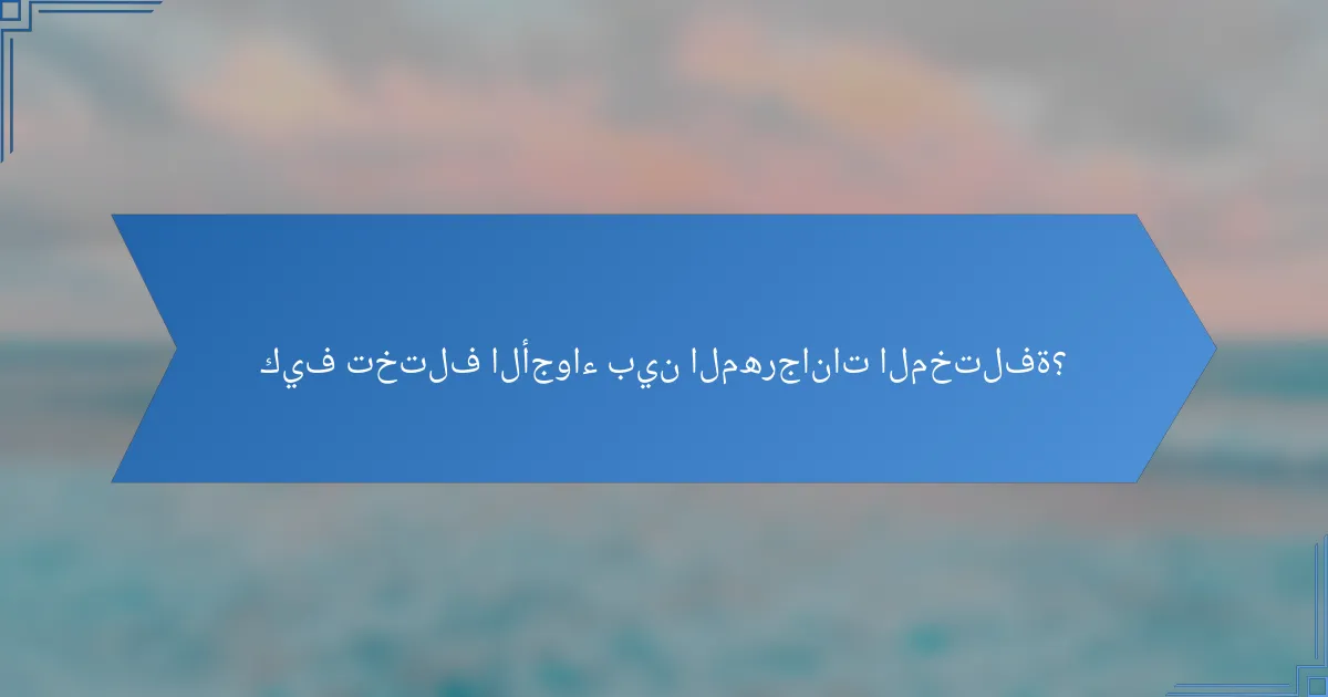كيف تختلف الأجواء بين المهرجانات المختلفة؟