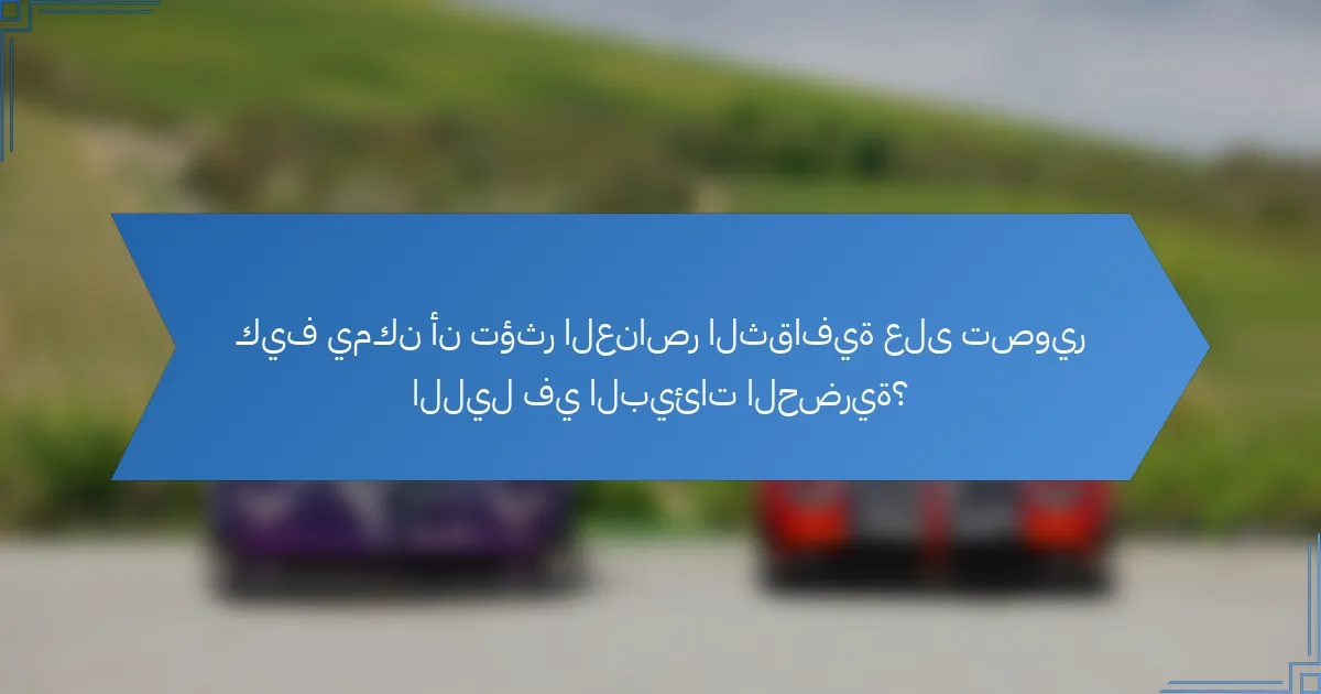 كيف يمكن أن تؤثر العناصر الثقافية على تصوير الليل في البيئات الحضرية؟