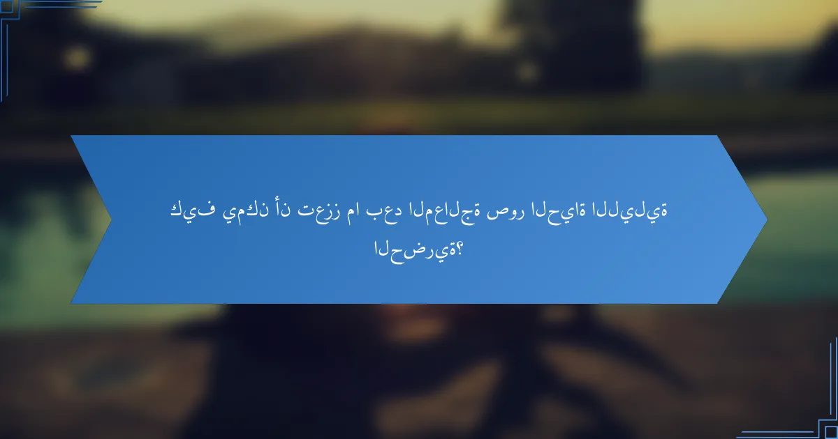 كيف يمكن أن تعزز ما بعد المعالجة صور الحياة الليلية الحضرية؟