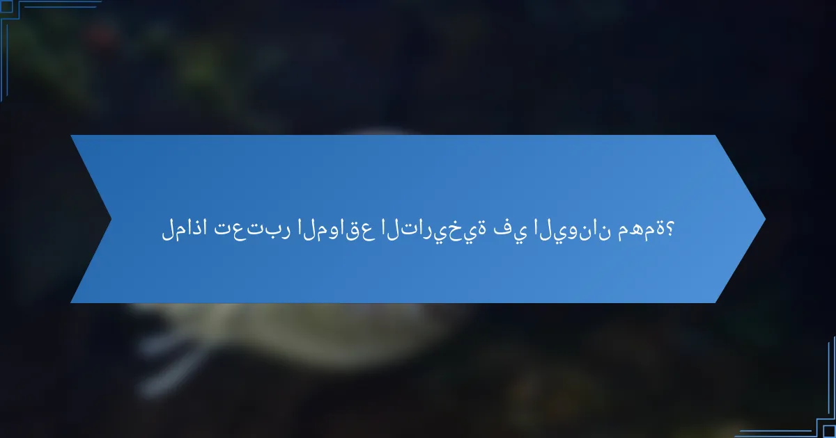 لماذا تعتبر المواقع التاريخية في اليونان مهمة؟