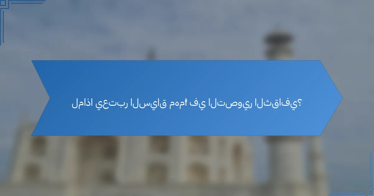 لماذا يعتبر السياق مهمًا في التصوير الثقافي؟