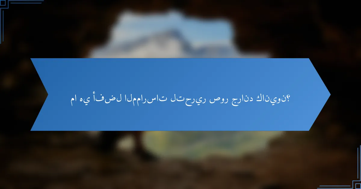 ما هي أفضل الممارسات لتحرير صور جراند كانيون؟