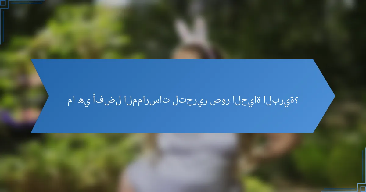 ما هي أفضل الممارسات لتحرير صور الحياة البرية؟