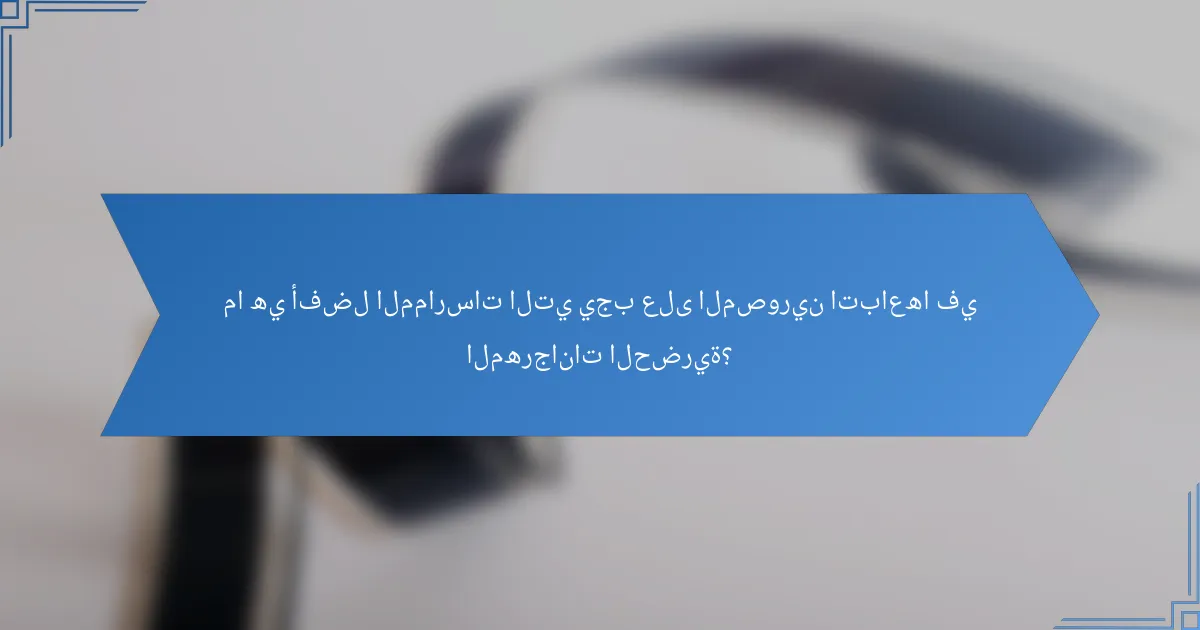 ما هي أفضل الممارسات التي يجب على المصورين اتباعها في المهرجانات الحضرية؟