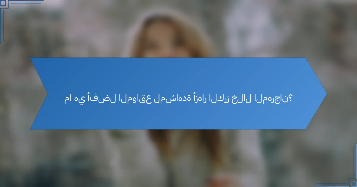 ما هي أفضل المواقع لمشاهدة أزهار الكرز خلال المهرجان؟