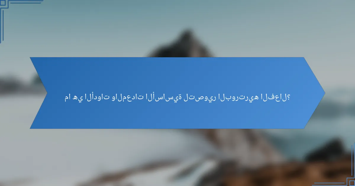 ما هي الأدوات والمعدات الأساسية لتصوير البورتريه الفعال؟