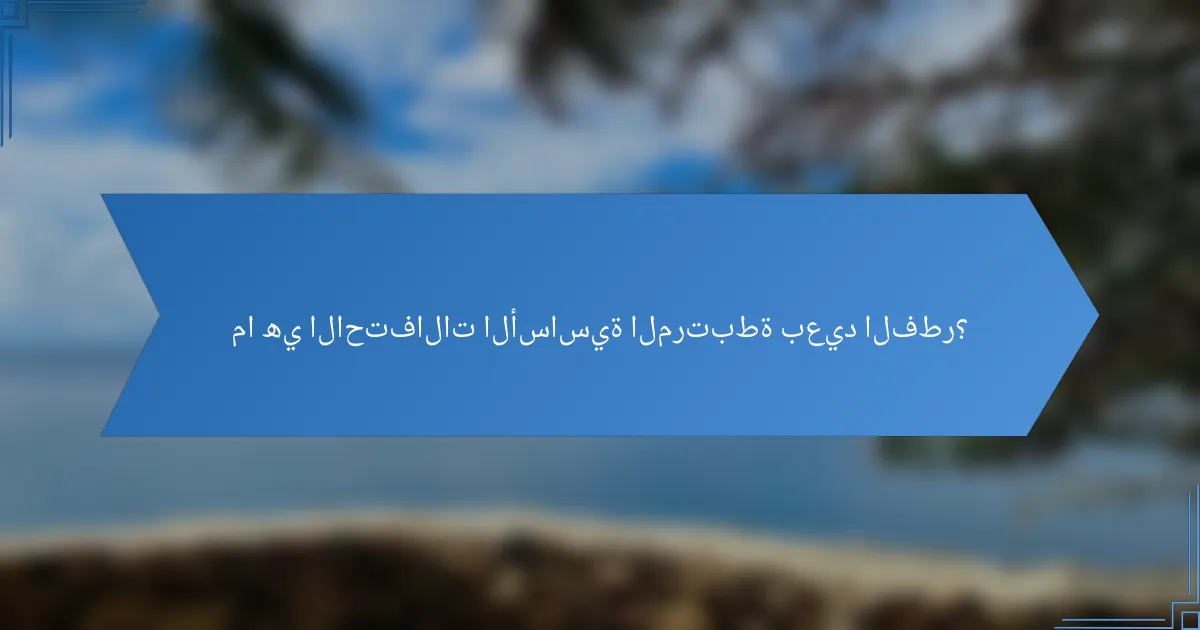 ما هي الاحتفالات الأساسية المرتبطة بعيد الفطر؟