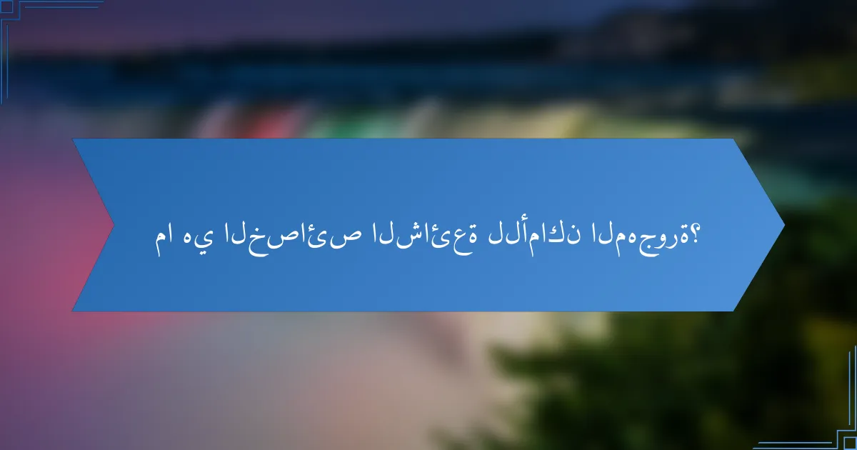 ما هي الخصائص الشائعة للأماكن المهجورة؟