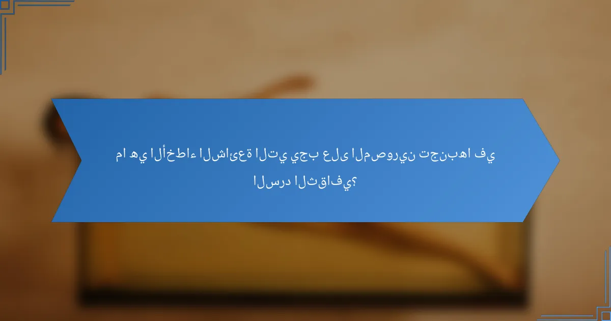 ما هي الأخطاء الشائعة التي يجب على المصورين تجنبها في السرد الثقافي؟