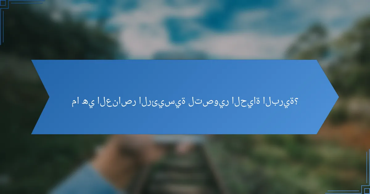 ما هي العناصر الرئيسية لتصوير الحياة البرية؟