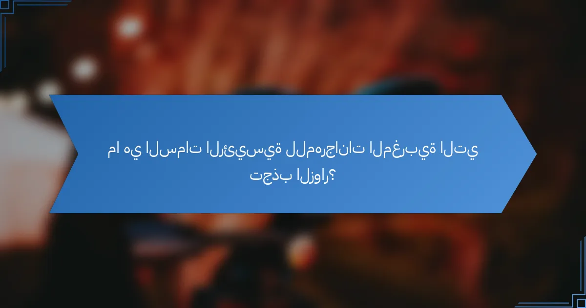 ما هي السمات الرئيسية للمهرجانات المغربية التي تجذب الزوار؟