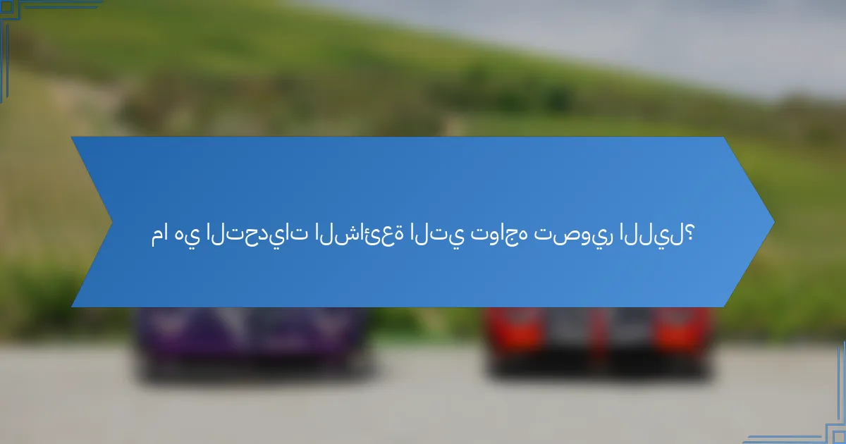 ما هي التحديات الشائعة التي تواجه تصوير الليل؟