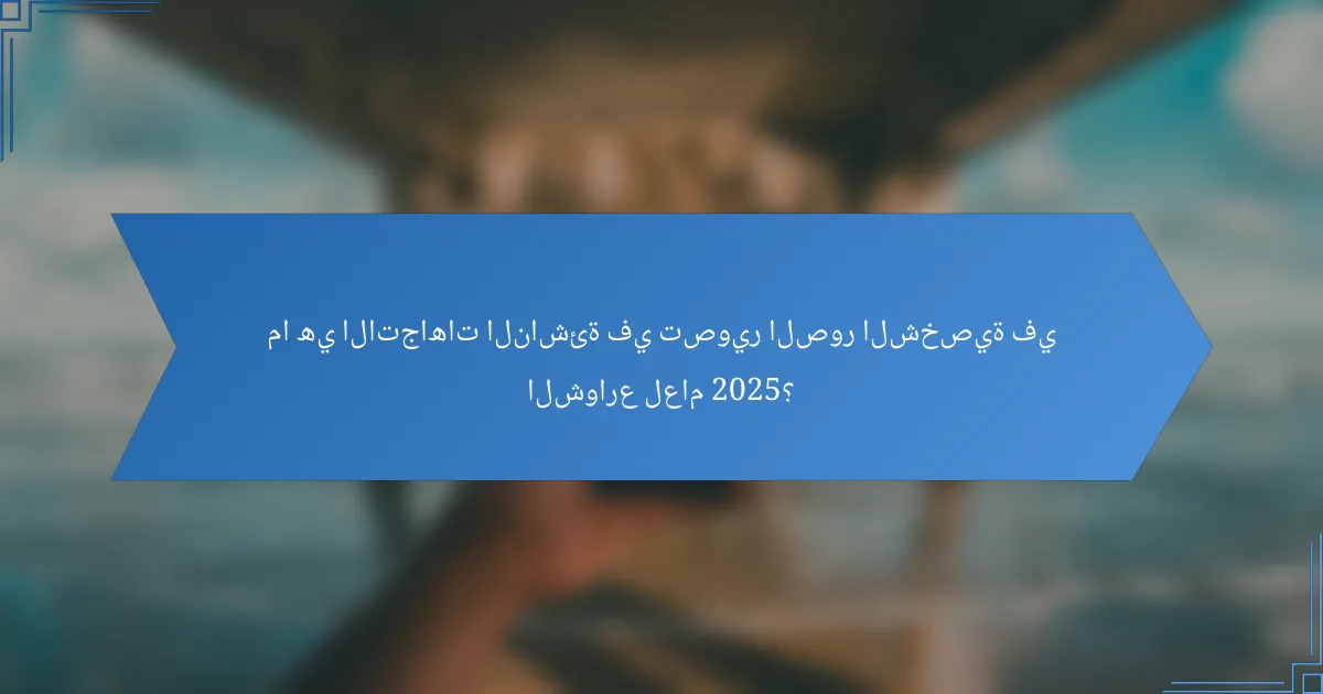 ما هي الاتجاهات الناشئة في تصوير الصور الشخصية في الشوارع لعام 2025؟
