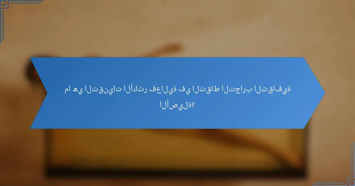 ما هي التقنيات الأكثر فعالية في التقاط التجارب الثقافية الأصيلة؟