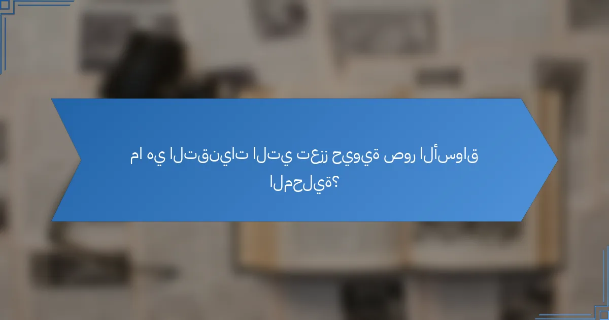 ما هي التقنيات التي تعزز حيوية صور الأسواق المحلية؟