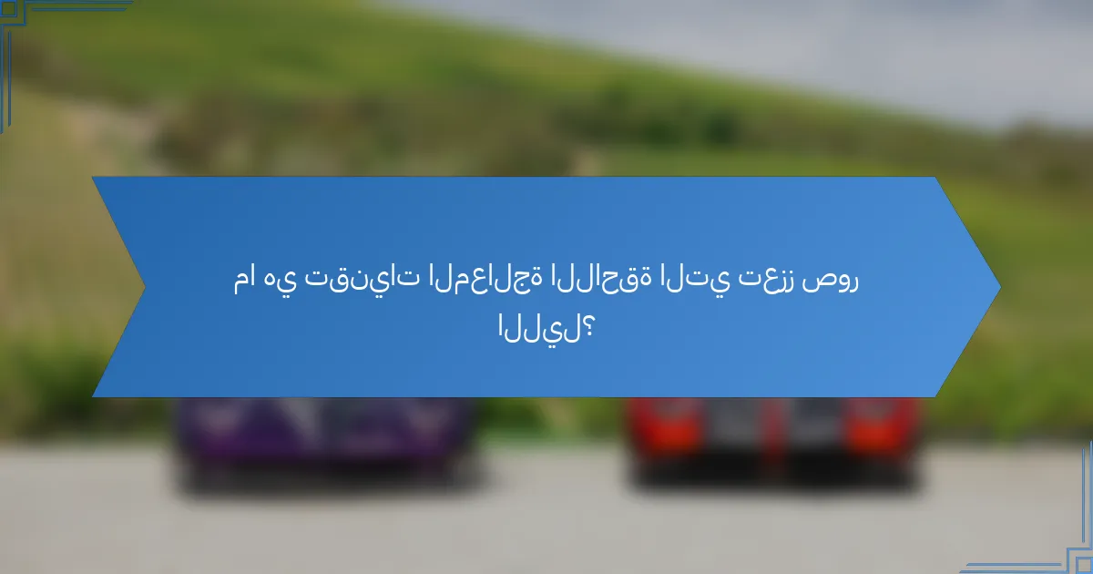 ما هي تقنيات المعالجة اللاحقة التي تعزز صور الليل؟