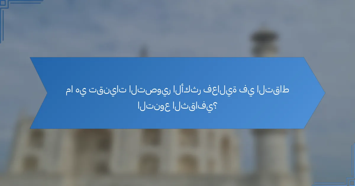 ما هي تقنيات التصوير الأكثر فعالية في التقاط التنوع الثقافي؟