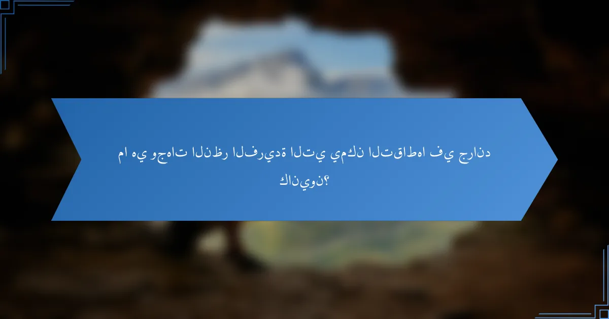 ما هي وجهات النظر الفريدة التي يمكن التقاطها في جراند كانيون؟